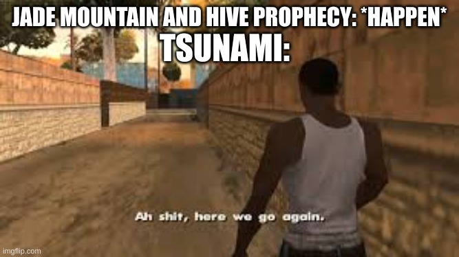 I got this idea from Passive_Nightmare who posted this in my comments | TSUNAMI:; JADE MOUNTAIN AND HIVE PROPHECY: *HAPPEN* | image tagged in ah shit here we go again,memes,funny memes,wings of fire,dragons,wof | made w/ Imgflip meme maker