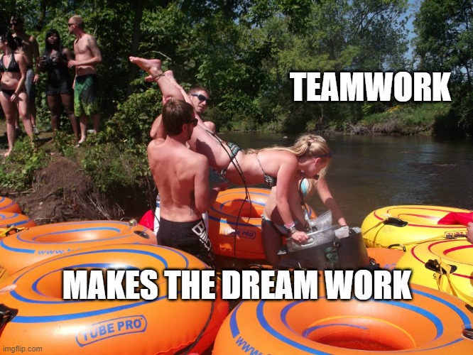 Teamwork makes the dream work | TEAMWORK; MAKES THE DREAM WORK | image tagged in drinking,teamwork makes the dream work | made w/ Imgflip meme maker