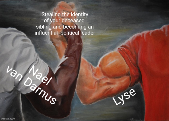Epic Handshake Meme | Stealing the identity of your deceased  sibling and becoming an influential  political leader; Nael van Darnus; Lyse | image tagged in memes,epic handshake,ShitpostXIV | made w/ Imgflip meme maker
