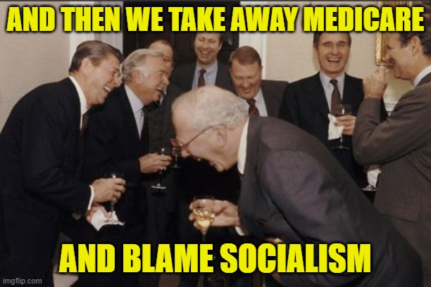 Vote republican because you hate America and want to lose everything to medical bankruptcy | AND THEN WE TAKE AWAY MEDICARE; AND BLAME SOCIALISM | image tagged in memes,laughing men in suits | made w/ Imgflip meme maker
