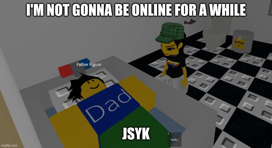 father figure | I'M NOT GONNA BE ONLINE FOR A WHILE; JSYK | image tagged in father figure | made w/ Imgflip meme maker