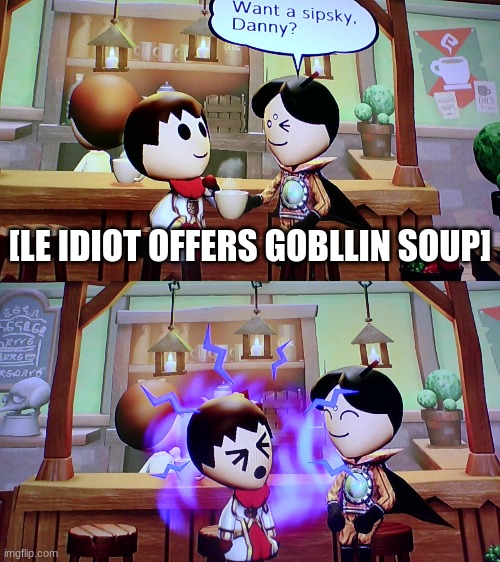 [LE IDIOT OFFERS GOBLLIN SOUP] | made w/ Imgflip meme maker