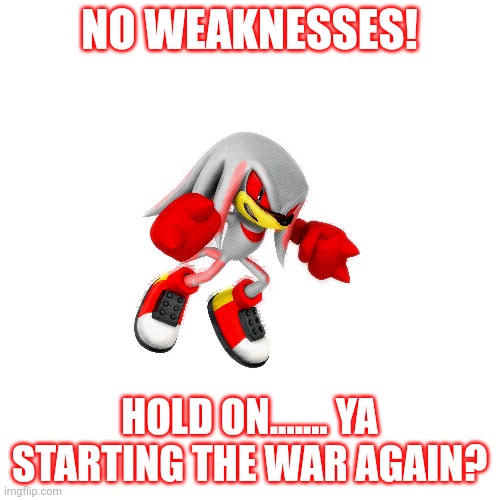 NO WEAKNESSES! HOLD ON....... YA STARTING THE WAR AGAIN? | made w/ Imgflip meme maker