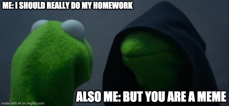 . | ME: I SHOULD REALLY DO MY HOMEWORK; ALSO ME: BUT YOU ARE A MEME | image tagged in memes,evil kermit,funny,never gonna give you up,ai meme | made w/ Imgflip meme maker