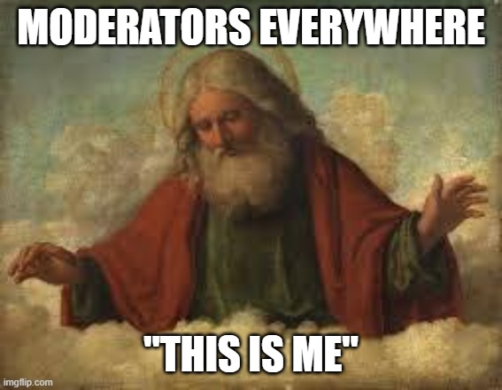 god | MODERATORS EVERYWHERE; "THIS IS ME" | image tagged in god | made w/ Imgflip meme maker