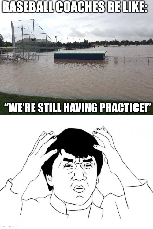 This is true with all baseball coaches, it’s insane | BASEBALL COACHES BE LIKE:; “WE’RE STILL HAVING PRACTICE!” | image tagged in memes,jackie chan wtf | made w/ Imgflip meme maker