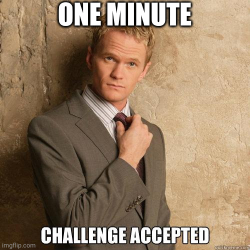 Challenge Accepted | ONE MINUTE | image tagged in challenge accepted | made w/ Imgflip meme maker