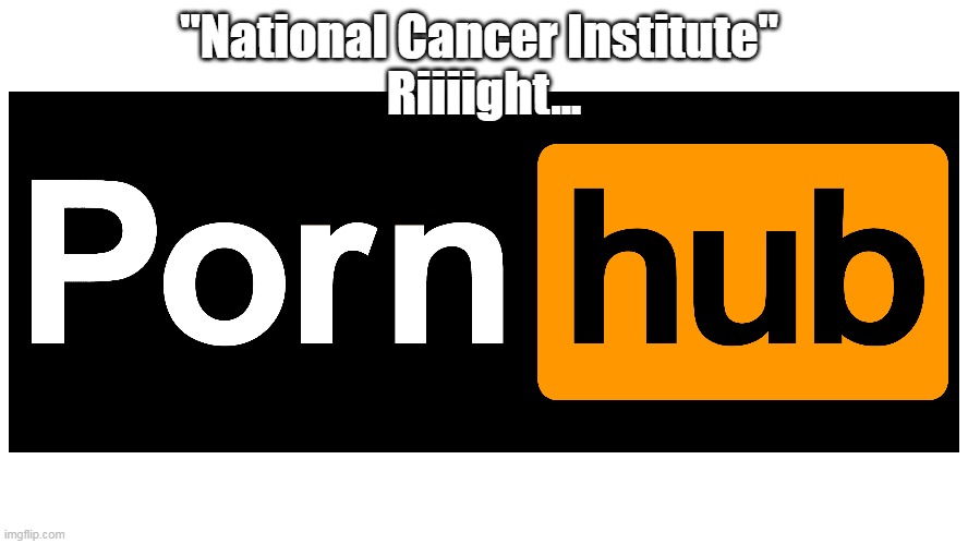 "National Cancer Institute" 
Riiiight... | made w/ Imgflip meme maker