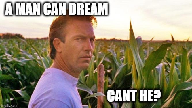 field of dreams | A MAN CAN DREAM CANT HE? | image tagged in field of dreams | made w/ Imgflip meme maker