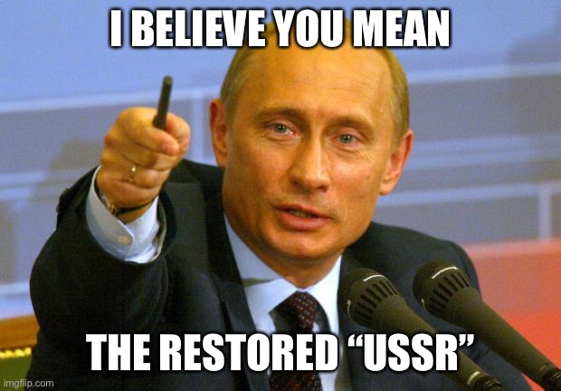 Good Guy Putin Meme | I BELIEVE YOU MEAN THE RESTORED “USSR” | image tagged in memes,good guy putin | made w/ Imgflip meme maker