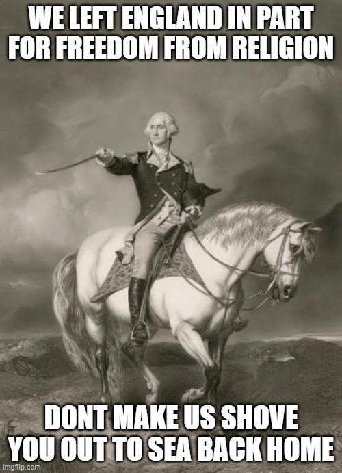 Coach has no business | WE LEFT ENGLAND IN PART FOR FREEDOM FROM RELIGION; DONT MAKE US SHOVE YOU OUT TO SEA BACK HOME | image tagged in adventures of george washington,memes,seperation of church and state,freedom,politics,maga | made w/ Imgflip meme maker