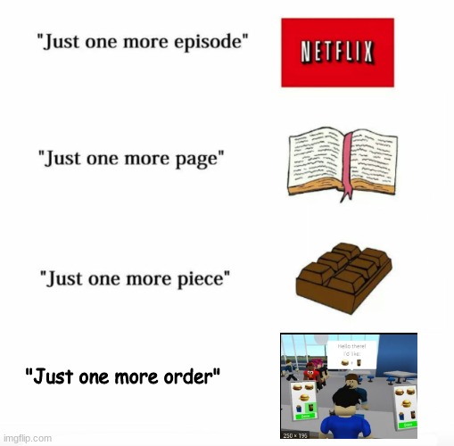 bloxburg be like. | "Just one more order" | image tagged in just one more,roblox meme | made w/ Imgflip meme maker
