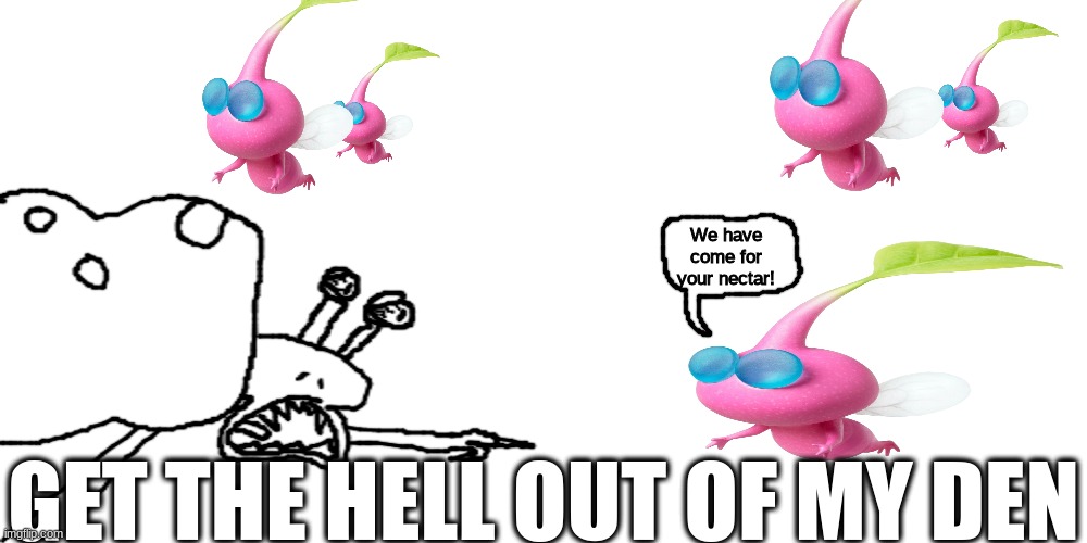 We have come for your nectar! GET THE HELL OUT OF MY DEN | made w/ Imgflip meme maker