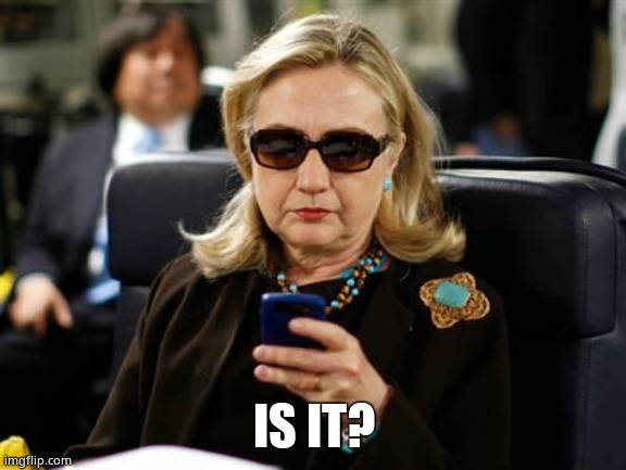 Hillary Clinton Cellphone Meme | IS IT? | image tagged in memes,hillary clinton cellphone | made w/ Imgflip meme maker