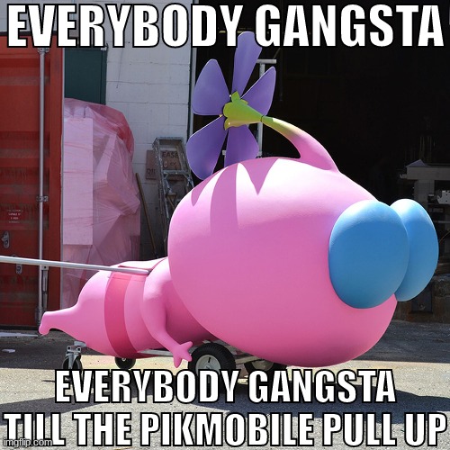 EVERYBODY GANGSTA; EVERYBODY GANGSTA TILL THE PIKMOBILE PULL UP | made w/ Imgflip meme maker