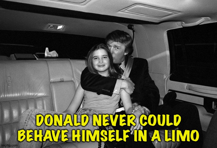 Something about a limo... | DONALD NEVER COULD BEHAVE HIMSELF IN A LIMO | image tagged in donald trump ivanka | made w/ Imgflip meme maker