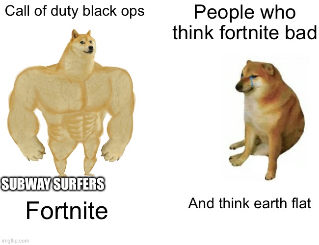 Buff Doge vs. Cheems | People who think fortnite bad; Call of duty black ops; SUBWAY SURFERS; And think earth flat; Fortnite | image tagged in memes,buff doge vs cheems | made w/ Imgflip meme maker