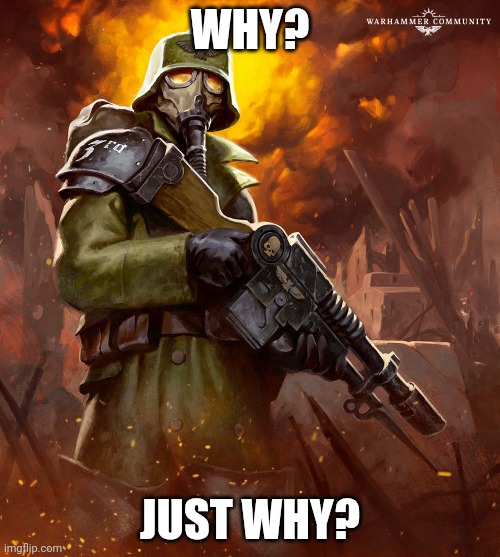 WHY? JUST WHY? | image tagged in death korps | made w/ Imgflip meme maker