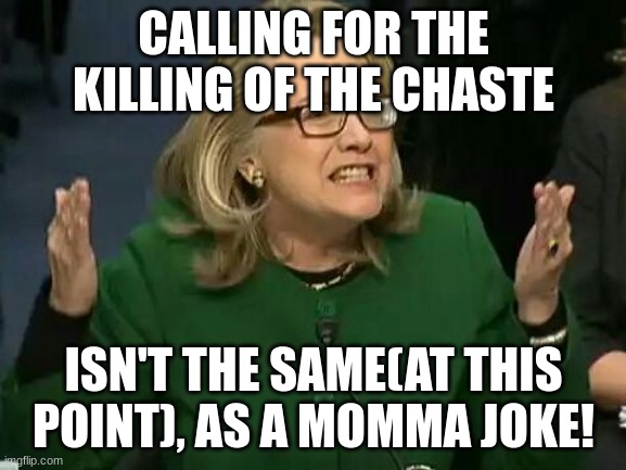 Crack(smoke)r. | CALLING FOR THE KILLING OF THE CHASTE; ISN'T THE SAME(AT THIS POINT), AS A MOMMA JOKE! | image tagged in hillary what difference does it make | made w/ Imgflip meme maker