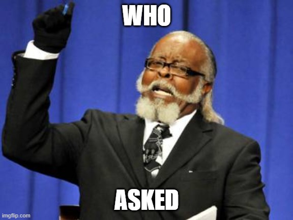 who asked |  WHO; ASKED | image tagged in memes,too damn high | made w/ Imgflip meme maker