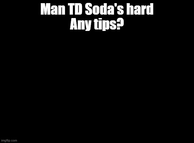 *Russian music intensifies* | Man TD Soda's hard
Any tips? | image tagged in blank black,punch out | made w/ Imgflip meme maker