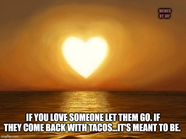 Facts |  MEMES BY JAY; IF YOU LOVE SOMEONE LET THEM GO. IF THEY COME BACK WITH TACOS...IT'S MEANT TO BE. | image tagged in love,let it go,tacos | made w/ Imgflip meme maker