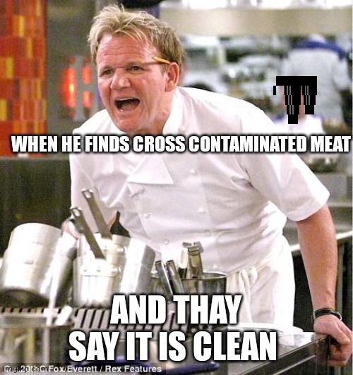Chef Gordon Ramsay Meme | WHEN HE FINDS CROSS CONTAMINATED MEAT; AND THAY SAY IT IS CLEAN | image tagged in memes,chef gordon ramsay | made w/ Imgflip meme maker