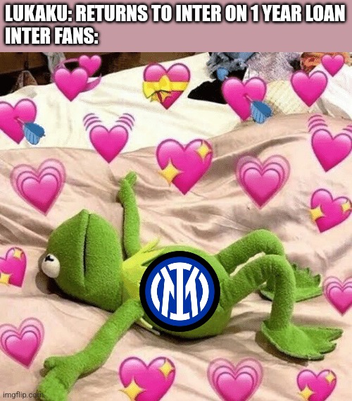 LUKAKU IS BACK! |  LUKAKU: RETURNS TO INTER ON 1 YEAR LOAN
INTER FANS: | image tagged in kermit love,football,soccer,italy,memes | made w/ Imgflip meme maker