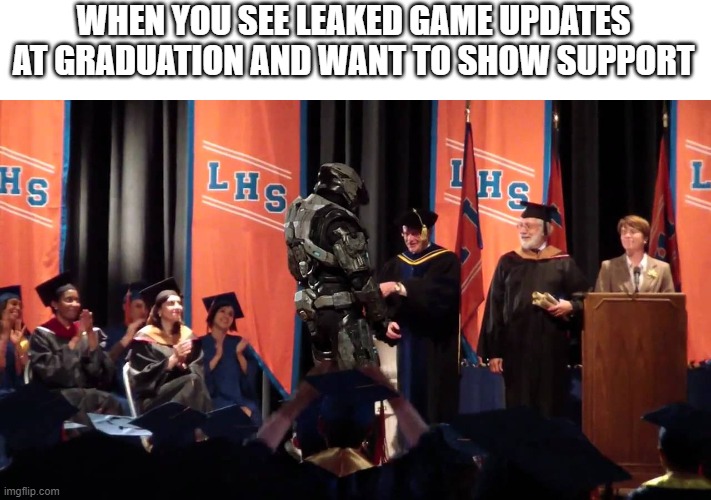 Support for Halo | WHEN YOU SEE LEAKED GAME UPDATES AT GRADUATION AND WANT TO SHOW SUPPORT | image tagged in master chief graduation | made w/ Imgflip meme maker