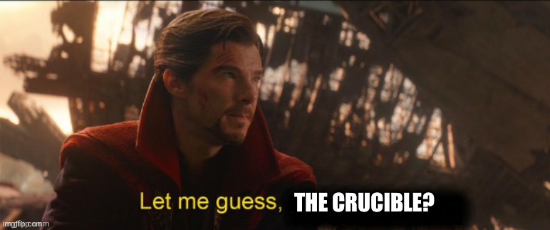 Dr Strange let me guess 2 | THE CRUCIBLE? | image tagged in dr strange let me guess 2 | made w/ Imgflip meme maker