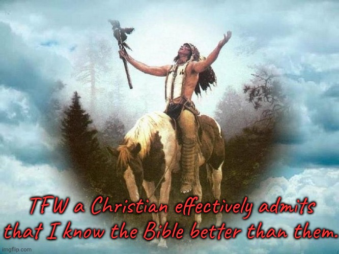 Some people talk about it a lot, but haven't read much of it. | TFW a Christian effectively admits that I know the Bible better than them. | image tagged in great spirit,abrahamic religions,confusion | made w/ Imgflip meme maker