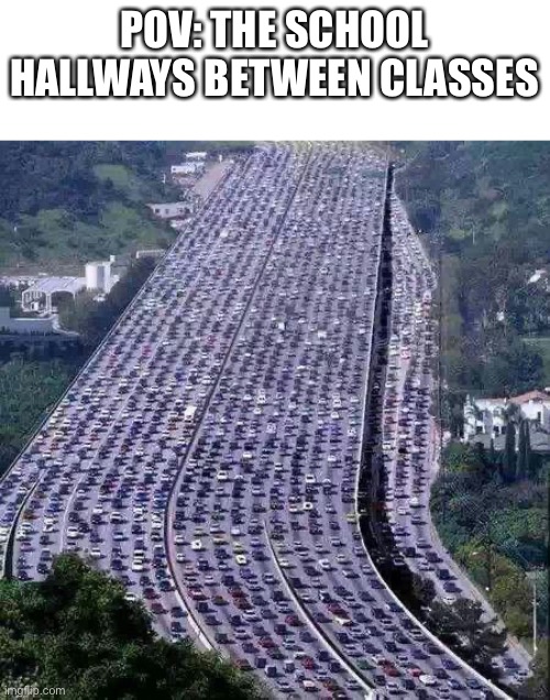 I can’t even breathe | POV: THE SCHOOL HALLWAYS BETWEEN CLASSES | image tagged in worlds biggest traffic jam | made w/ Imgflip meme maker