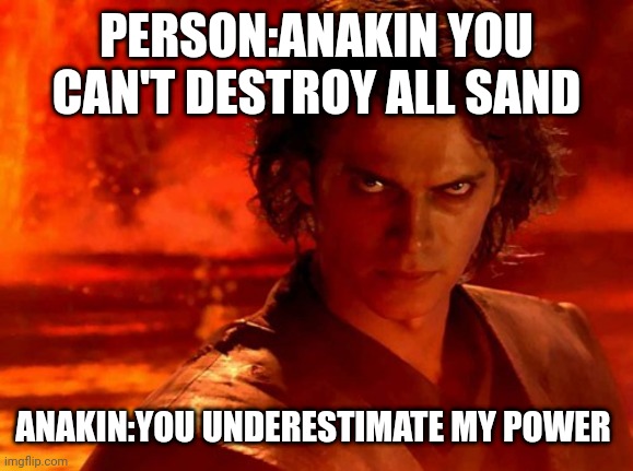 You Underestimate My Power Meme | PERSON:ANAKIN YOU CAN'T DESTROY ALL SAND; ANAKIN:YOU UNDERESTIMATE MY POWER | image tagged in memes,you underestimate my power | made w/ Imgflip meme maker