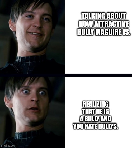 Bully Maguire | TALKING ABOUT HOW ATTRACTIVE BULLY MAGUIRE IS. REALIZING THAT HE IS A BULLY AND YOU HATE BULLYS. | image tagged in bully maguire | made w/ Imgflip meme maker