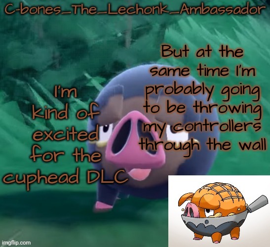 Lechonk | But at the same time I'm probably going to be throwing my controllers through the wall; I'm kind of excited for the cuphead DLC | image tagged in lechonk | made w/ Imgflip meme maker