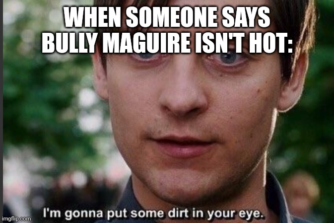 I'm gonna put some dirt in your eye | WHEN SOMEONE SAYS BULLY MAGUIRE ISN'T HOT: | image tagged in i'm gonna put some dirt in your eye | made w/ Imgflip meme maker