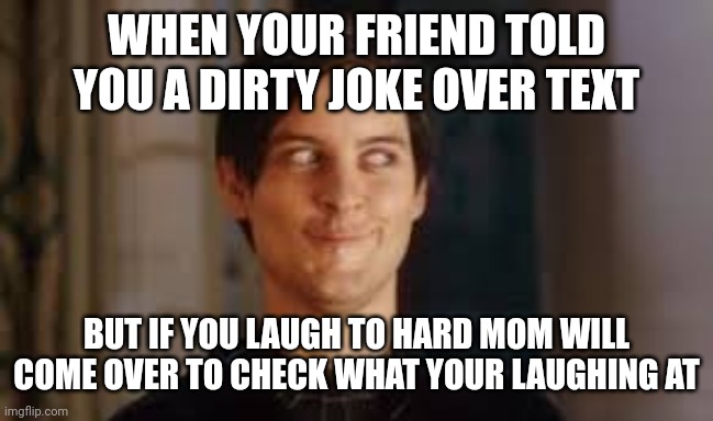 Bully maguire | WHEN YOUR FRIEND TOLD YOU A DIRTY JOKE OVER TEXT; BUT IF YOU LAUGH TO HARD MOM WILL COME OVER TO CHECK WHAT YOUR LAUGHING AT | image tagged in bully maguire | made w/ Imgflip meme maker