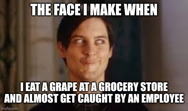 Bully maguire | THE FACE I MAKE WHEN; I EAT A GRAPE AT A GROCERY STORE AND ALMOST GET CAUGHT BY AN EMPLOYEE | image tagged in bully maguire | made w/ Imgflip meme maker