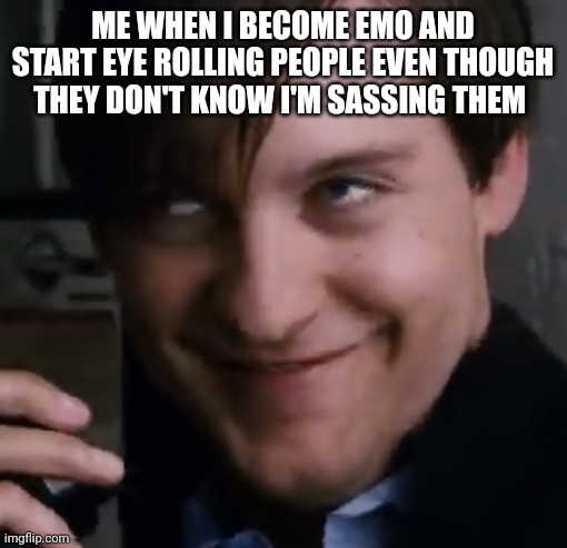 Bully Maguire face | ME WHEN I BECOME EMO AND START EYE ROLLING PEOPLE EVEN THOUGH THEY DON'T KNOW I'M SASSING THEM | image tagged in bully maguire face | made w/ Imgflip meme maker