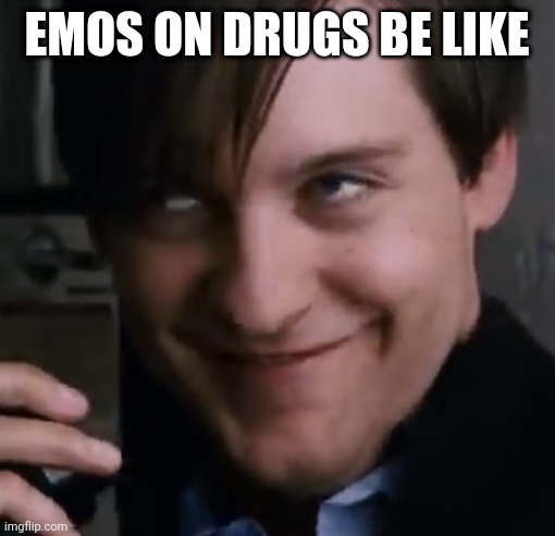 Bully Maguire face | EMOS ON DRUGS BE LIKE | image tagged in bully maguire face | made w/ Imgflip meme maker