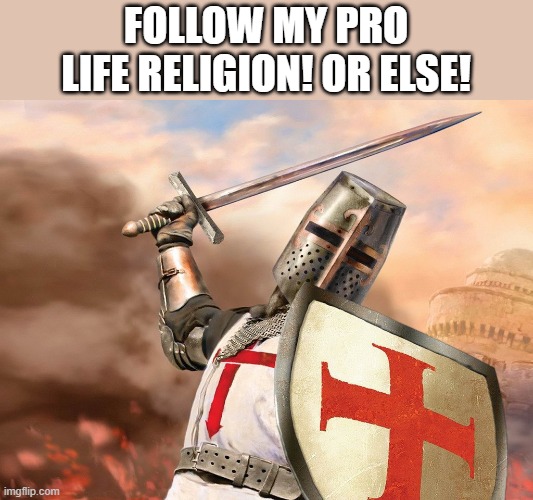 Religion is historically the largest cause for war, terrorism, and murder. GTFO with platitudes. | FOLLOW MY PRO LIFE RELIGION! OR ELSE! | image tagged in templar,christian hypocrisy,cheem christians,buff dodge agnostics,get rekt,based progressives | made w/ Imgflip meme maker