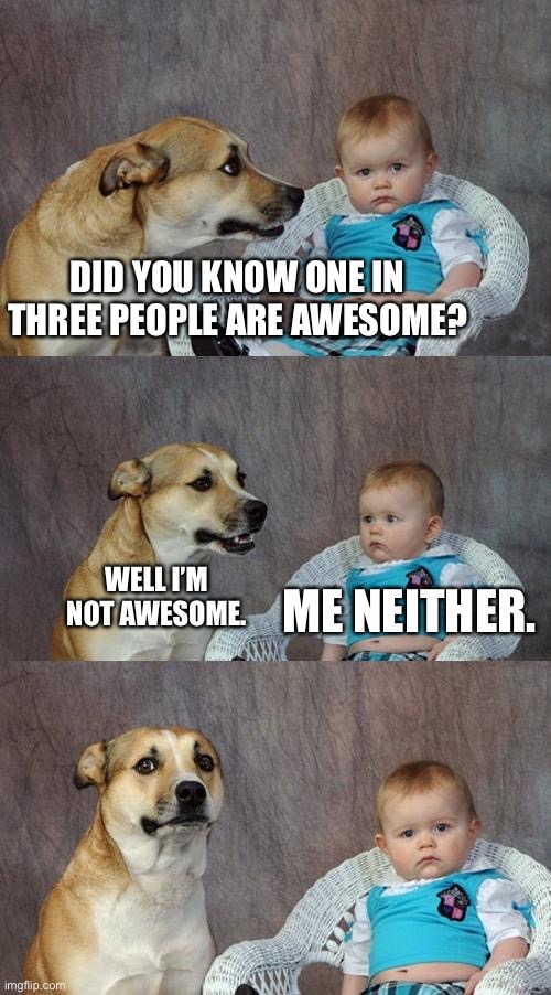 Awesome :D | DID YOU KNOW ONE IN THREE PEOPLE ARE AWESOME? WELL I’M NOT AWESOME. ME NEITHER. | image tagged in memes,dad joke dog | made w/ Imgflip meme maker