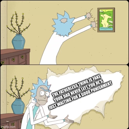 Rick Rips Wallpaper | THE FATHERLESS THING IS FAKE
YOUR DAD NEVER LEFT YOU HE’S JUST WAITING FOR A GOOD PUNISHMENT | image tagged in rick rips wallpaper | made w/ Imgflip meme maker