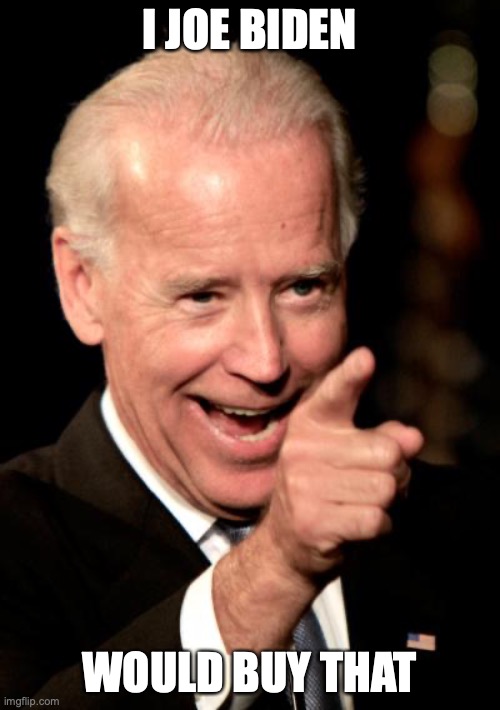 Smilin Biden Meme | I JOE BIDEN WOULD BUY THAT | image tagged in memes,smilin biden | made w/ Imgflip meme maker