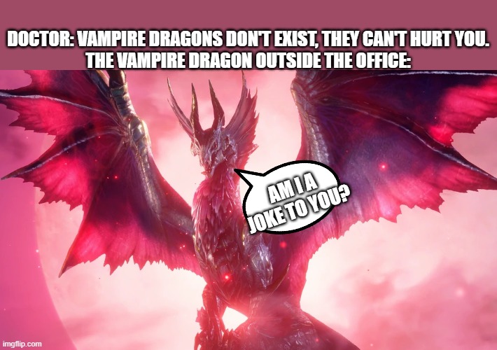 dragon joke | DOCTOR: VAMPIRE DRAGONS DON'T EXIST, THEY CAN'T HURT YOU.
THE VAMPIRE DRAGON OUTSIDE THE OFFICE:; AM I A JOKE TO YOU? | image tagged in malzeno under the moonlight | made w/ Imgflip meme maker