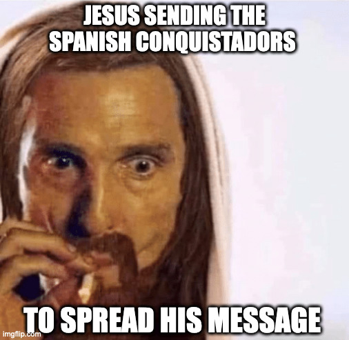 Jesus spreding his message | JESUS SENDING THE SPANISH CONQUISTADORS; TO SPREAD HIS MESSAGE | image tagged in matthew mcconaughey jesus smoking | made w/ Imgflip meme maker