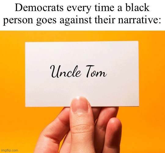 Standard operating procedure | Democrats every time a black person goes against their narrative:; Uncle Tom | image tagged in business card,politics lol,memes,derp | made w/ Imgflip meme maker
