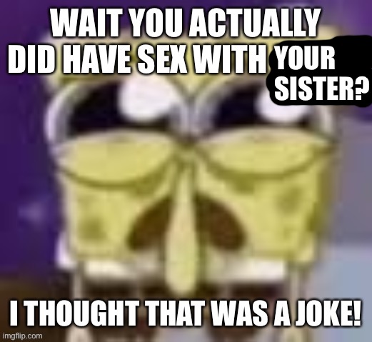 YOUR SISTER? | made w/ Imgflip meme maker