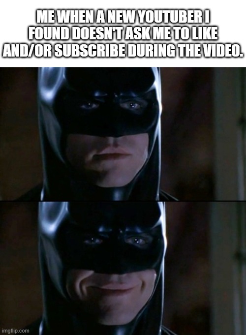 Batman Smiles | ME WHEN A NEW YOUTUBER I FOUND DOESN'T ASK ME TO LIKE AND/OR SUBSCRIBE DURING THE VIDEO. | image tagged in memes,batman smiles | made w/ Imgflip meme maker