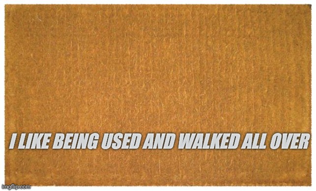 doormat | I LIKE BEING USED AND WALKED ALL OVER | image tagged in door mat | made w/ Imgflip meme maker